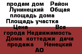 продам дом › Район ­ Лунинецкий › Общая площадь дома ­ 65 › Площадь участка ­ 30 › Цена ­ 520 000 - Все города Недвижимость » Дома, коттеджи, дачи продажа   . Ненецкий АО